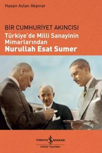 Bir Cumhuriyet Akıncısı - Türkiye'de Milli Sanayinin Mimarlarından Nurullah Esat Sumer