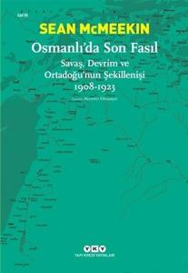Osmanlı’da Son Fasıl-Savaş, Devrim ve Ortadoğu’nun Şekillenişi 1908-1923