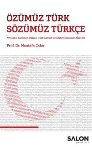 Özümüz Türk Sözümüz Türkçe - Avrupalı Türklerin Türkçe, Türk Kimliği ve Eğitim Sorunları Üzerine