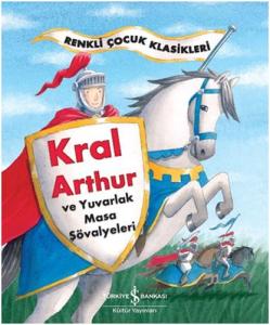 Renkli Çocuk Klasikleri - Kral Arthur ve Yuvarlak Masa Şövalyeleri