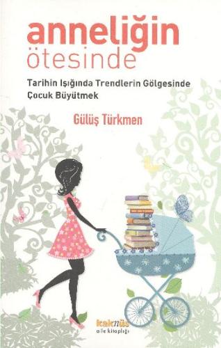 Anneliğin Ötesinde  Tarihin Işığında Trendlerin Gölgesinde Çocuk Büyütmek