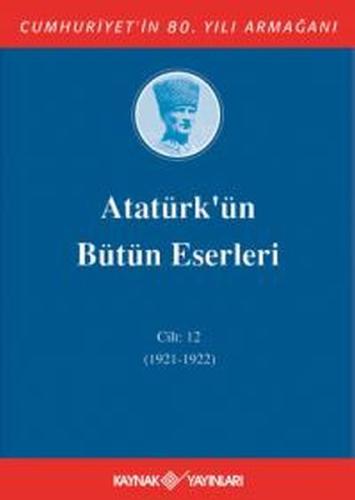 Atatürk'ün Bütün Eserleri Cilt 12 (1921 - 1922) Mustafa Kemal Atatürk