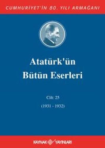 Atatürk'ün Bütün Eserleri Cilt 25 (1931 - 1932) Mustafa Kemal Atatürk