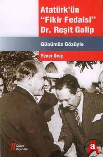 Atatürk'ün Fikir Fedaisi - Dr.Reşit Galip Yener Oruç
