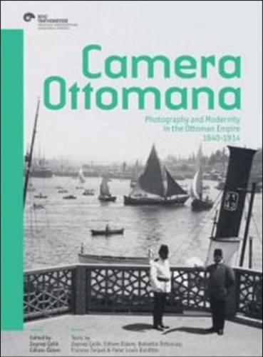 Camera Ottomana Photographt and Modernity in the Ottoman Empire 1840-1
