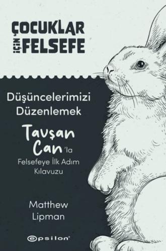 Çocuklar İçin Felsefe - Düşüncelerimizi Düzenlemek: Tavşan Can’la Fels