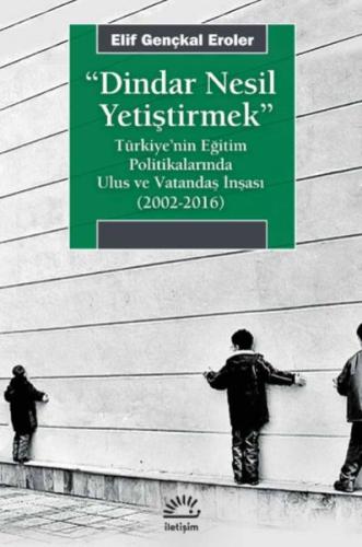 Dindar Nesil Yetiştirmek - Türkiye’nin Eğitim Politikalarında Ulus ve Vatandaş İnşası (2002-2016)