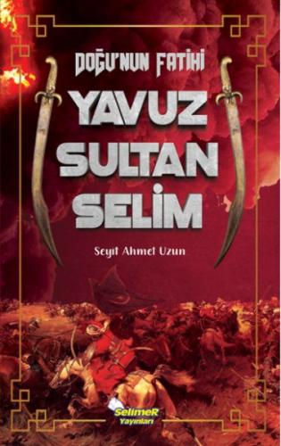 Doğu’nun Fatihi Yavuz Sultan Selim Seyit Ahmet Uzun
