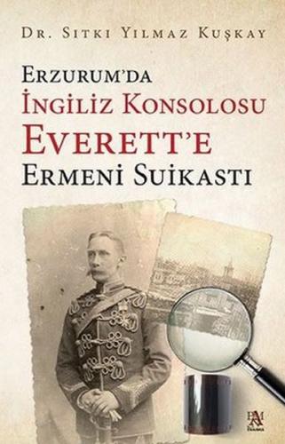 Erzurum’da İngiliz Konsolosu Everett’e Ermeni Suikastı Sıtkı Yılmaz Ku
