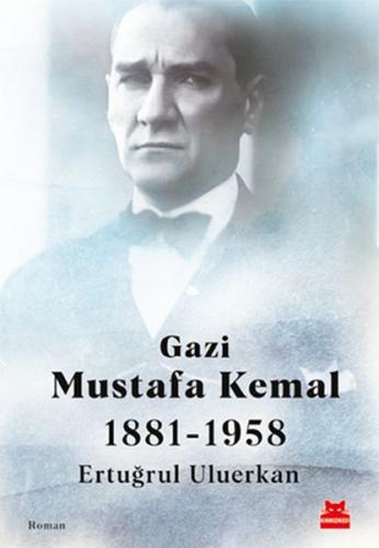 Gazi Mustafa Kemal 1881-1958 Ertuğrul Uluerkan
