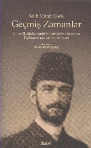 Geçmiş Zamanlar  Sultan II. Abdülhamid'in Paris Sefir-i Kebirinin Diplomasi Yazıları ve Hatırala