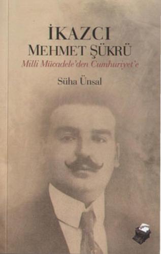 İkazcı Mehmet Şükrü / Milli Mücadeleden Cumhuriyet'e Süha Ünsal