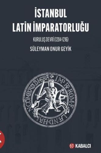 İstanbul Latin İmparatorluğu Kuruluş Devri (1204-1216) Süleyman Onur G