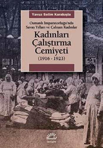 Kadınları Çalıştırma Cemiyeti  (1916- 1923) Osmanlı İmparatorluğu’nda Savaş Yılları ve Çalışan K