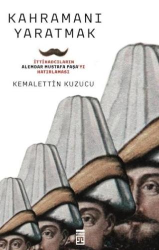 Kahramanı Yaratmak İttihadcıların Alemdar Mustafa Paşayı Hatırlaması %