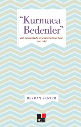 Kurmaca Bedenler - Türk Romanında Bir Söylem Biçimi Olarak Beden (1923-1980)