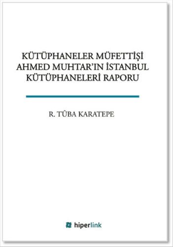 Kütüphaneler Müfettişi Ahmed Muhtar'ın İstanbul Kütüphaneleri Raporu %