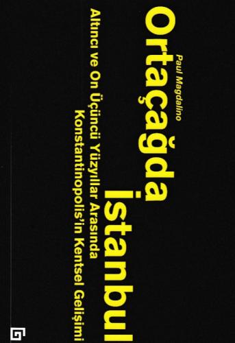 Ortaçağda İstanbul - Altıncı ve On Üçüncü Yüzyıllar Arasında Konstantinopolis'in Kentsel Gelişimi