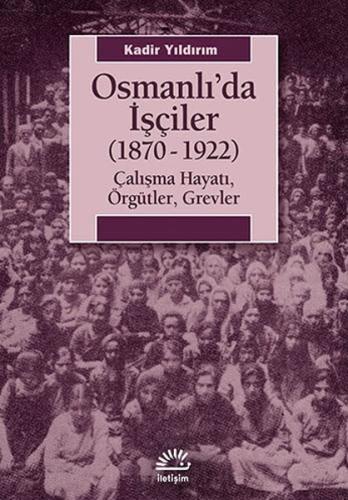 Osmanlı'da İşçiler (1870-1922) Çalışma Hayatı, Örgütler, Grevler Kadir