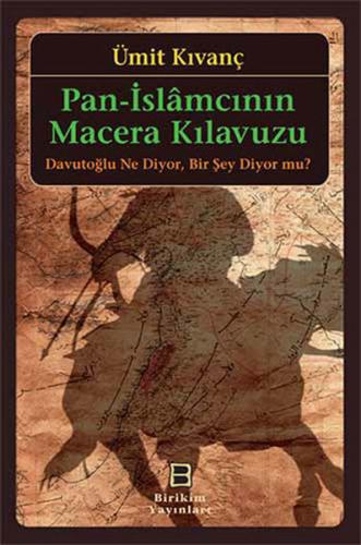 Pan-İslamcının Macera Kılavuzu  Davutoğlu Ne Diyor, Bir Şey Diyor mu?