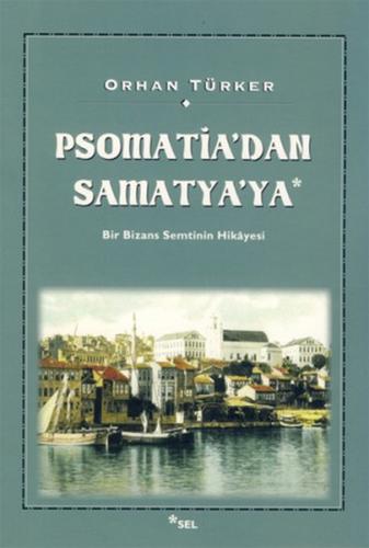 Psomati'dan Samatya'ya - Bir Bizans Semtinin Hikayesi Orhan Türker