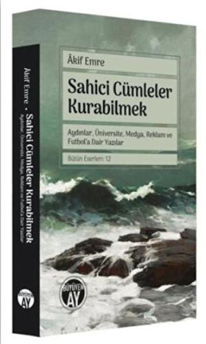 Sahici Cümleler Kurabilmek - Aydınlar, Üniversite, Medya, Reklam ve Futbol'a Dair Yazılar