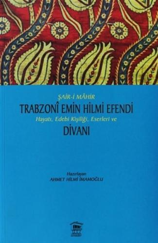Şair-i Mahir Trabzoni Emin Hilmi Efendi Hayatı, Edebi Kişiliği, Eserleri ve Divanı