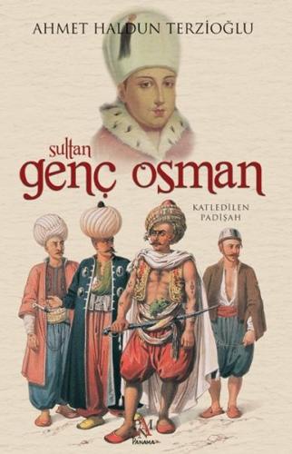 Sultan Genç Osman - Katledilen Padişah Ahmet Haldun Terzioğlu