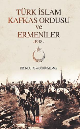 Türk İslam Kafkas Ordusu ve Ermeniler (1918) Mustafa Görüryılmaz