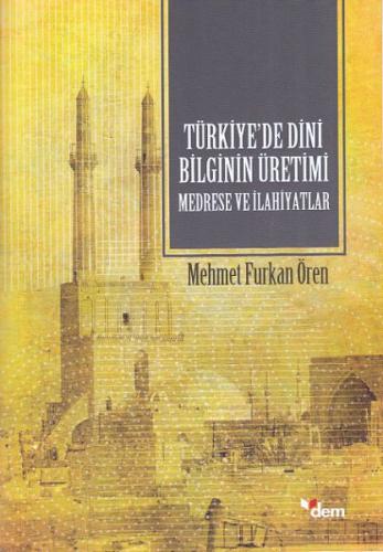 Türkiyede Dini Bilginin Üretimi - Medrese ve İlahiyatlar Mehmet Furkan