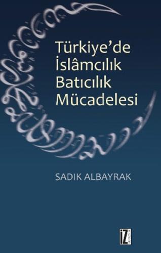 Türkiye'de İslamcılık Batıcılık Mücadelesi Sadık Albayrak
