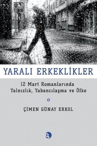 Yarali Erkeklikler - 12 Mart Romanlarında Yalnızlık, Yabancılaşma ve Öfke